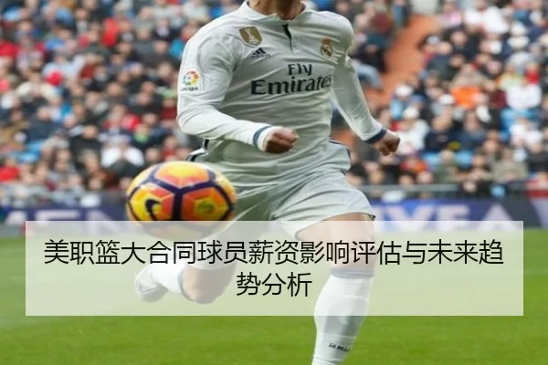 美职篮大合同球员薪资影响评估与未来趋势分析