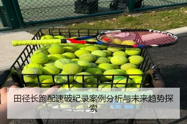 田径长跑配速破纪录案例分析与未来趋势探索